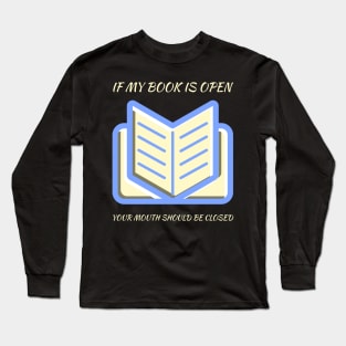 If my book is open your mouth should be closed Long Sleeve T-Shirt